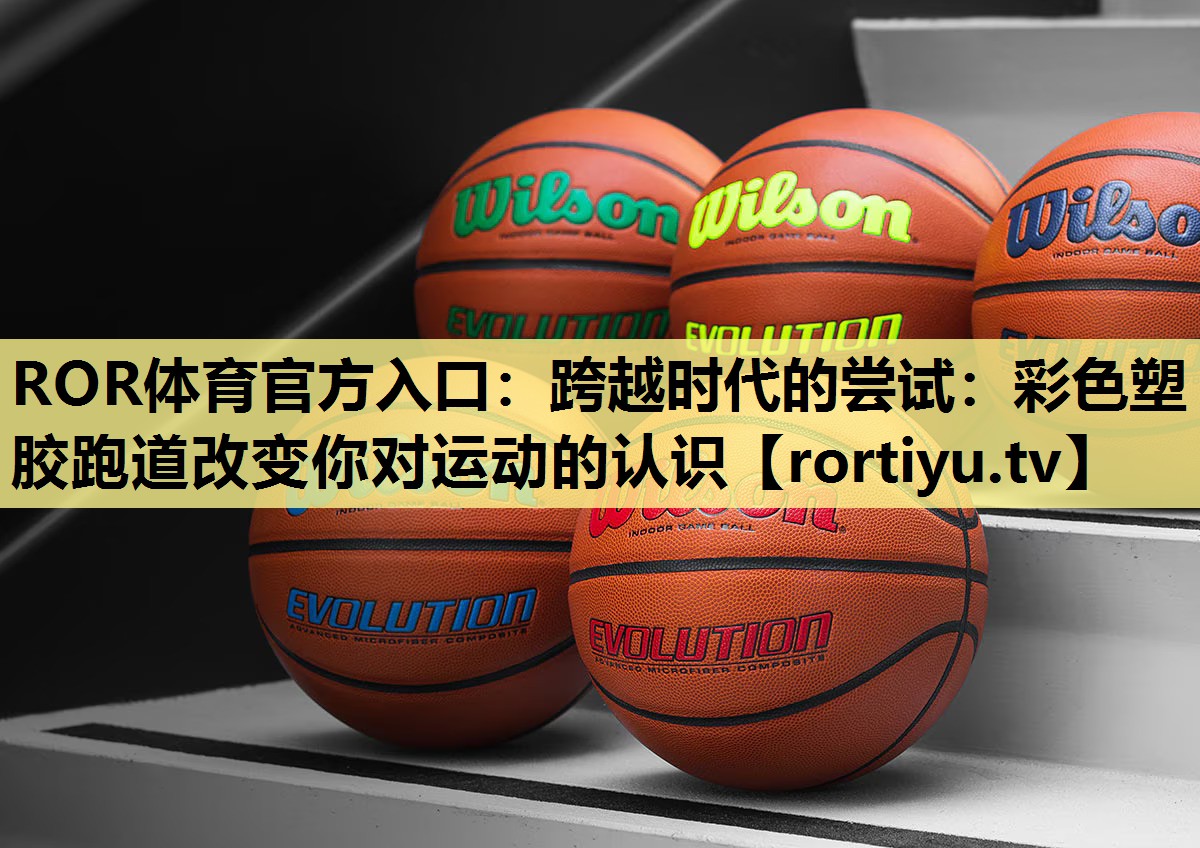 跨越时代的尝试：彩色塑胶跑道改变你对运动的认识