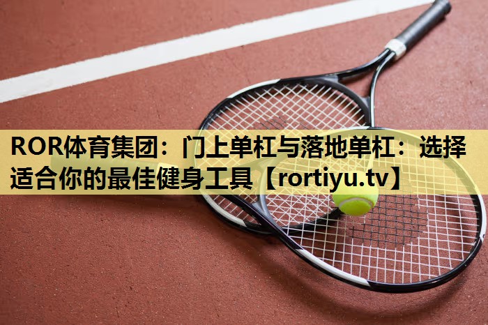 门上单杠与落地单杠：选择适合你的最佳健身工具