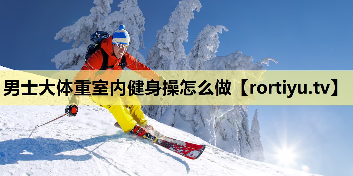 男士大体重室内健身操怎么做