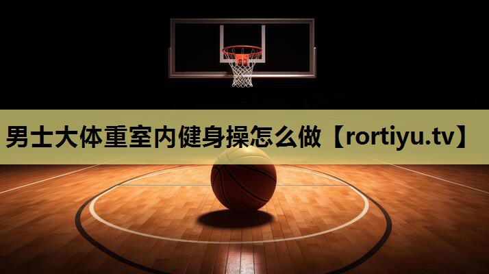 男士大体重室内健身操怎么做