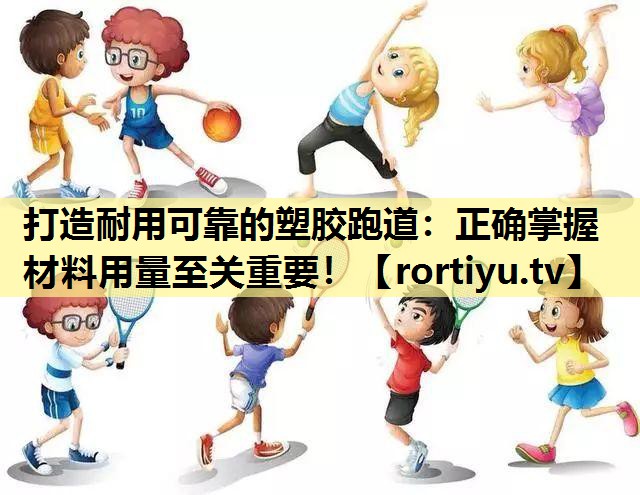 打造耐用可靠的塑胶跑道：正确掌握材料用量至关重要！