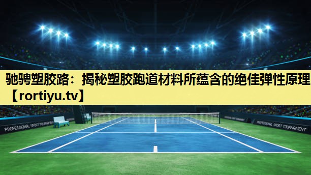 驰骋塑胶路：揭秘塑胶跑道材料所蕴含的绝佳弹性原理