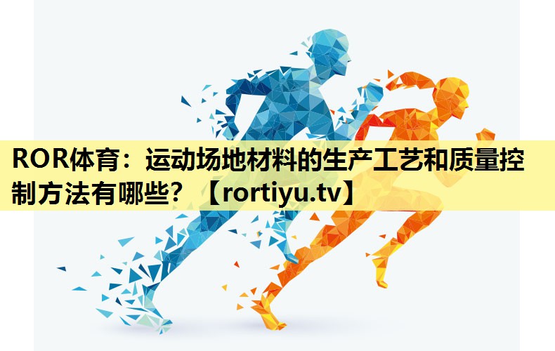 运动场地材料的生产工艺和质量控制方法有哪些？