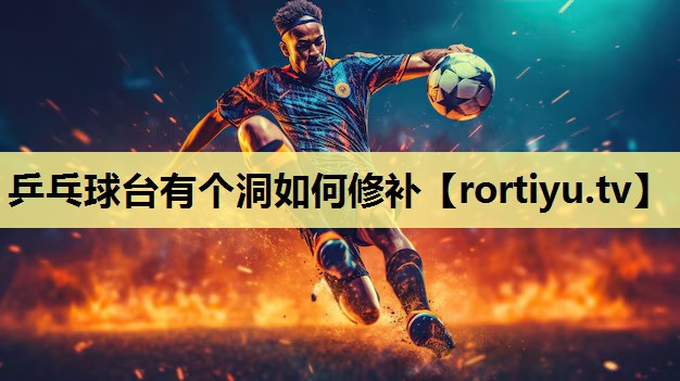 乒乓球台有个洞如何修补