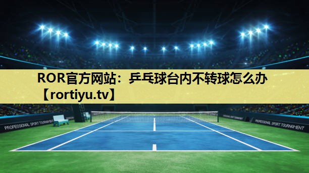 乒乓球台内不转球怎么办