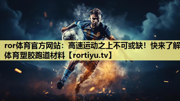 高速运动之上不可或缺！快来了解体育塑胶跑道材料