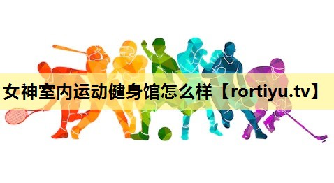 女神室内运动健身馆怎么样