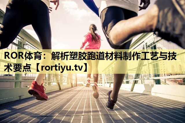 解析塑胶跑道材料制作工艺与技术要点