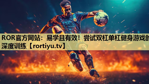 易学且有效！尝试双杠单杠健身游戏的深度训练