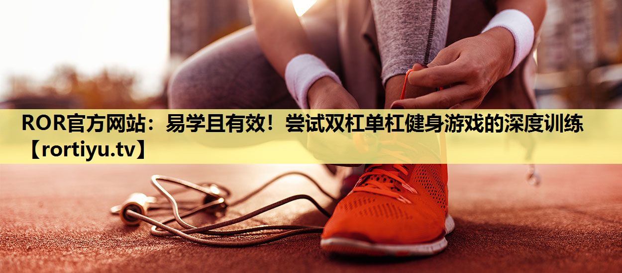 易学且有效！尝试双杠单杠健身游戏的深度训练