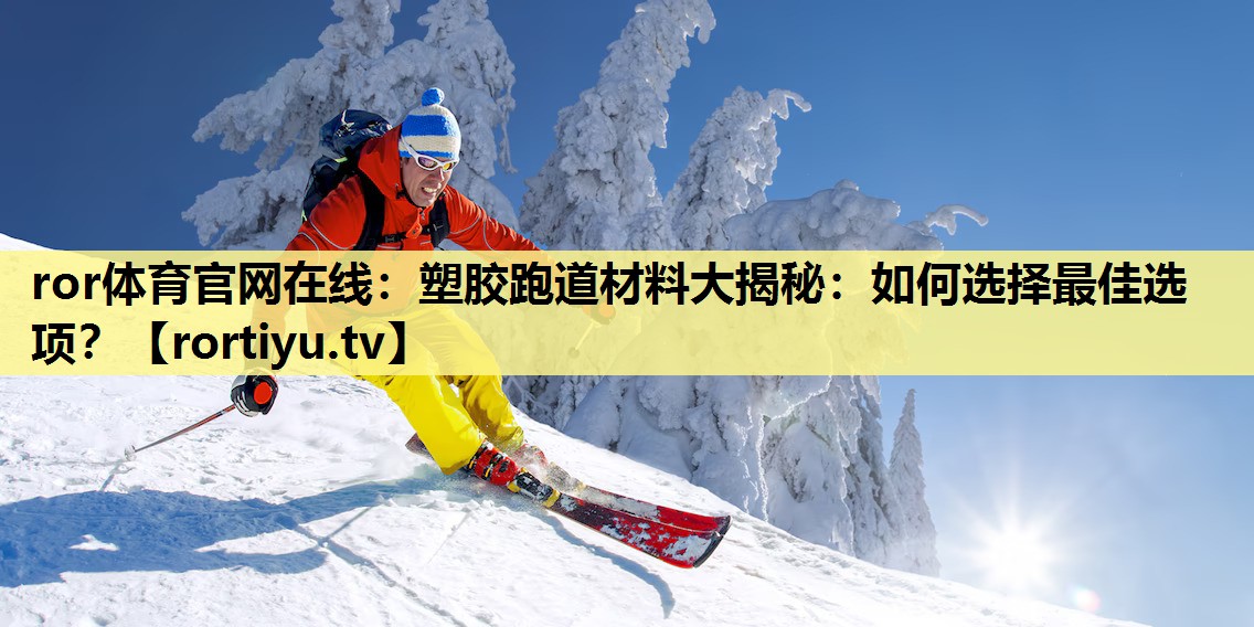 塑胶跑道材料大揭秘：如何选择最佳选项？