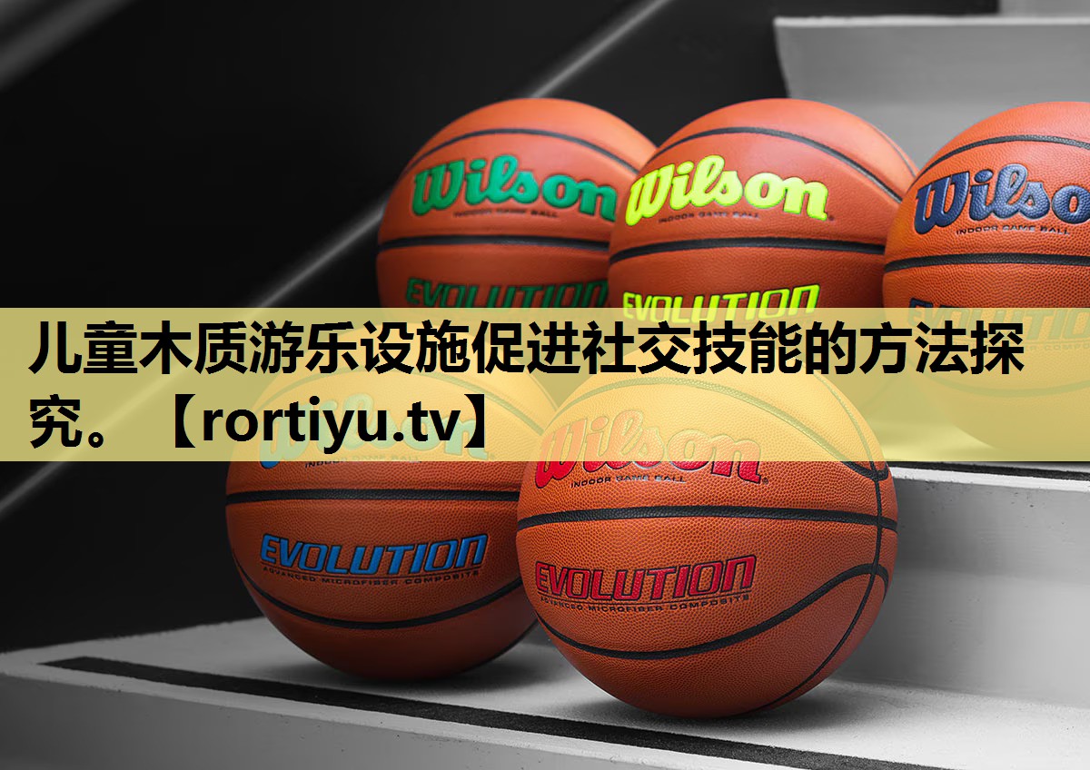 儿童木质游乐设施促进社交技能的方法探究。