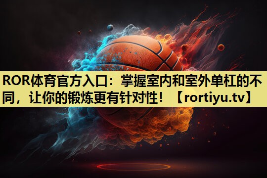 掌握室内和室外单杠的不同，让你的锻炼更有针对性！
