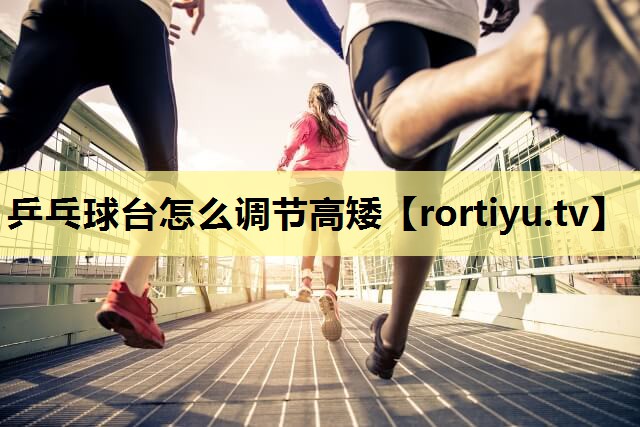 乒乓球台怎么调节高矮