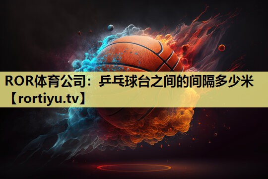 乒乓球台之间的间隔多少米