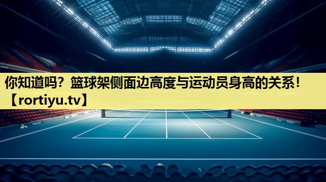 你知道吗？篮球架侧面边高度与运动员身高的关系！