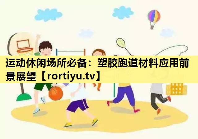 运动休闲场所必备：塑胶跑道材料应用前景展望