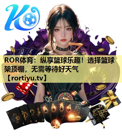 纵享篮球乐趣！选择篮球架顶棚，无需等待好天气