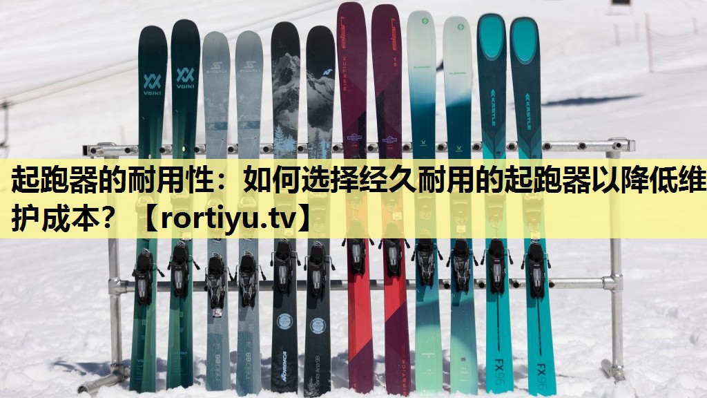 起跑器的耐用性：如何选择经久耐用的起跑器以降低维护成本？