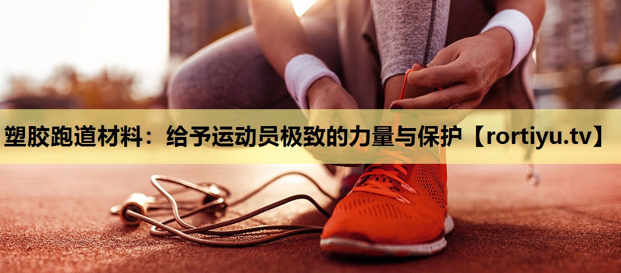 塑胶跑道材料：给予运动员极致的力量与保护