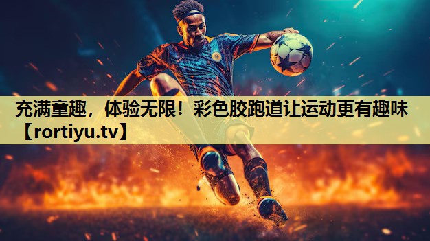 充满童趣，体验无限！彩色胶跑道让运动更有趣味