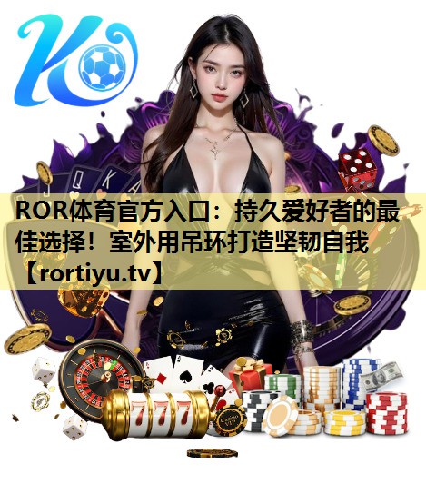 持久爱好者的最佳选择！室外用吊环打造坚韧自我